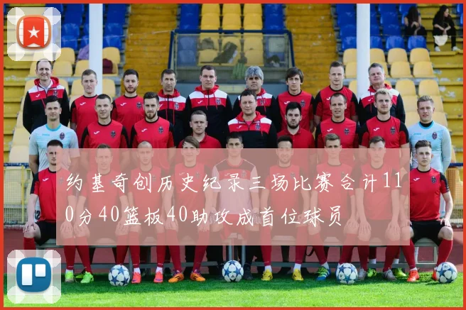 约基奇创历史纪录三场比赛合计110分40篮板40助攻成首位球员