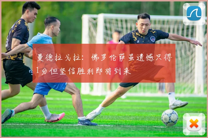 曼德拉戈拉：佛罗伦萨虽遗憾只得1分但坚信胜利即将到来