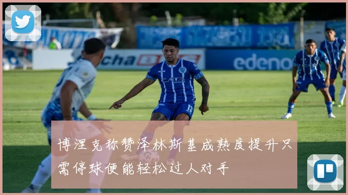 博涅克称赞泽林斯基成熟度提升只需停球便能轻松过人对手