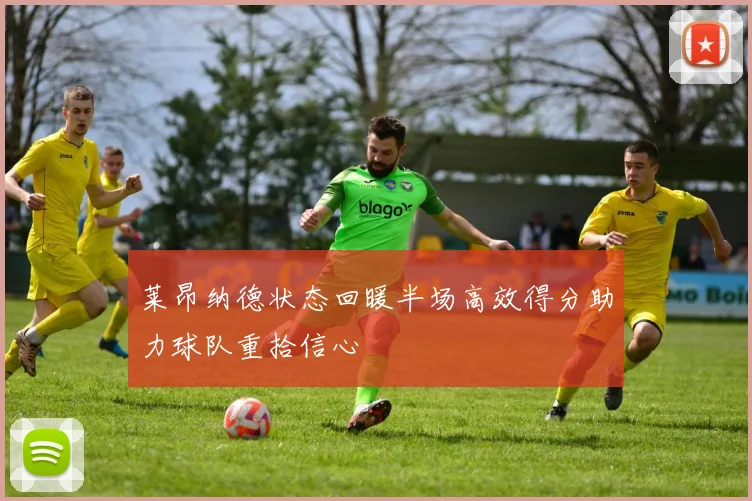 莱昂纳德状态回暖半场高效得分助力球队重拾信心
