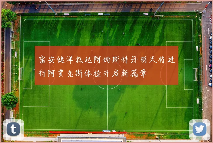 富安健洋抵达阿姆斯特丹明天将进行阿贾克斯体检开启新篇章