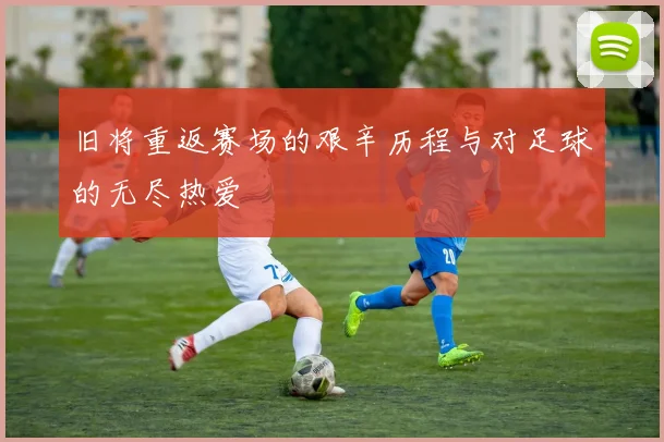 旧将重返赛场的艰辛历程与对足球的无尽热爱
