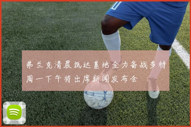 弗兰克清晨抵达基地全力备战多特周一下午将出席新闻发布会