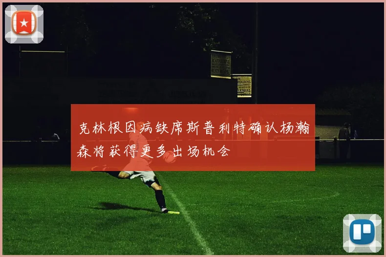 克林根因病缺席斯普利特确认杨瀚森将获得更多出场机会