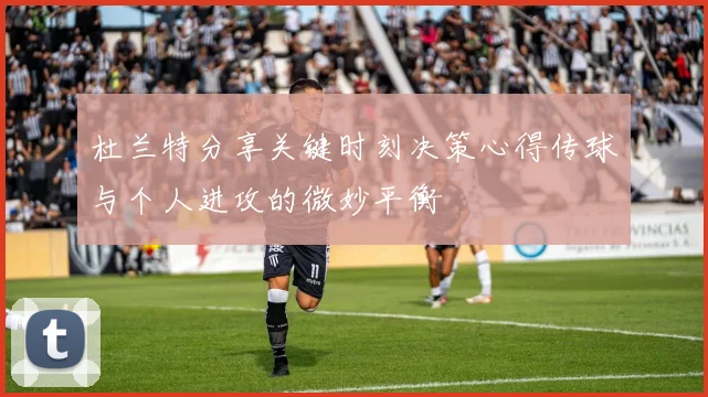 杜兰特分享关键时刻决策心得传球与个人进攻的微妙平衡