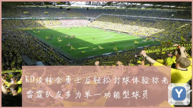 KD谈转会勇士后轻松打球体验称老雷霆队友多为单一功能型球员