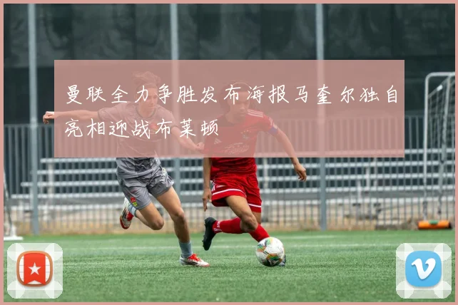曼联全力争胜发布海报马奎尔独自亮相迎战布莱顿