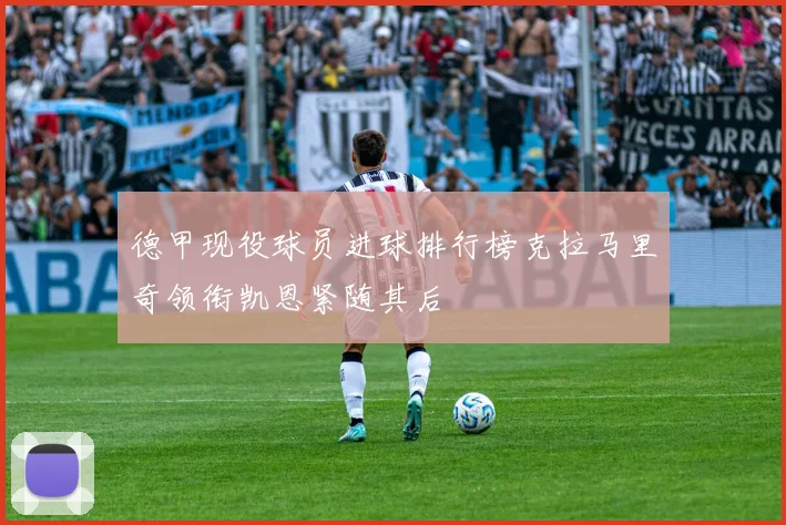 德甲现役球员进球排行榜克拉马里奇领衔凯恩紧随其后