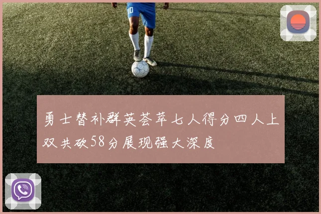 勇士替补群英荟萃七人得分四人上双共砍58分展现强大深度