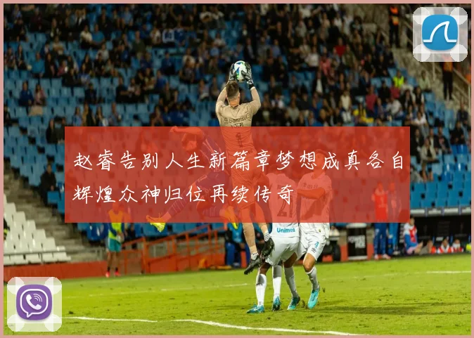 赵睿告别人生新篇章梦想成真各自辉煌众神归位再续传奇