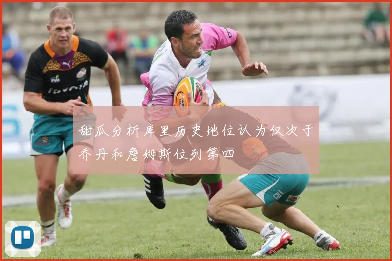 甜瓜分析库里历史地位认为仅次于乔丹和詹姆斯位列第四