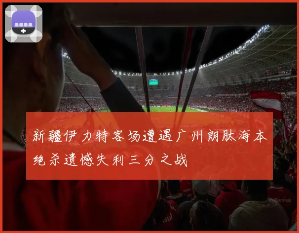 新疆伊力特客场遭遇广州朗肽海本绝杀遗憾失利三分之战