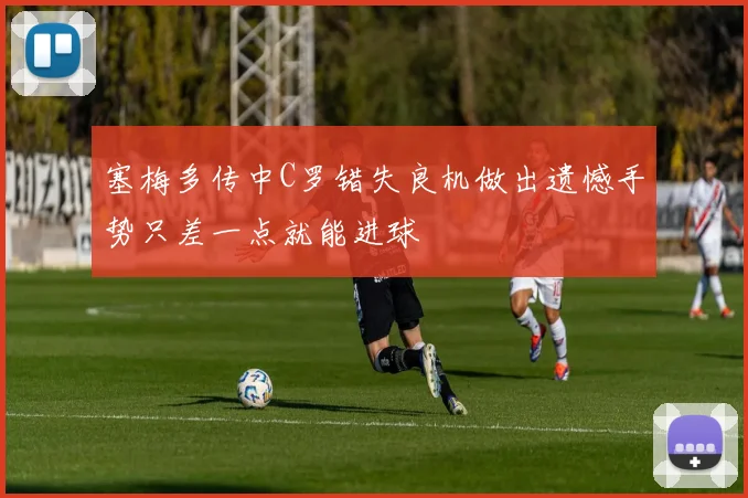 塞梅多传中C罗错失良机做出遗憾手势只差一点就能进球