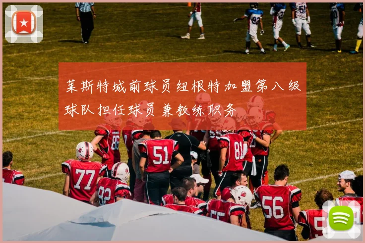 莱斯特城前球员纽根特加盟第八级球队担任球员兼教练职务