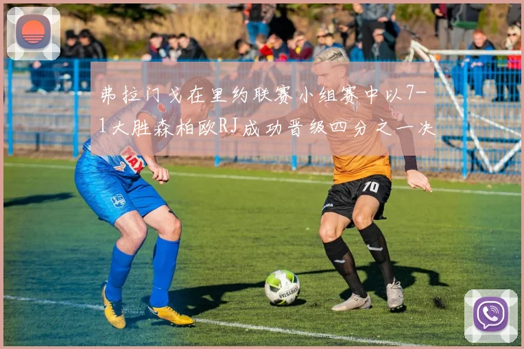 弗拉门戈在里约联赛小组赛中以7-1大胜森柏欧RJ成功晋级四分之一决赛