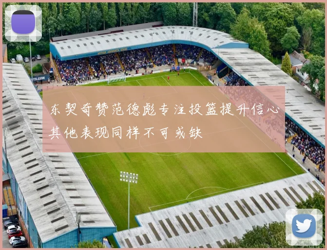 东契奇赞范德彪专注投篮提升信心其他表现同样不可或缺