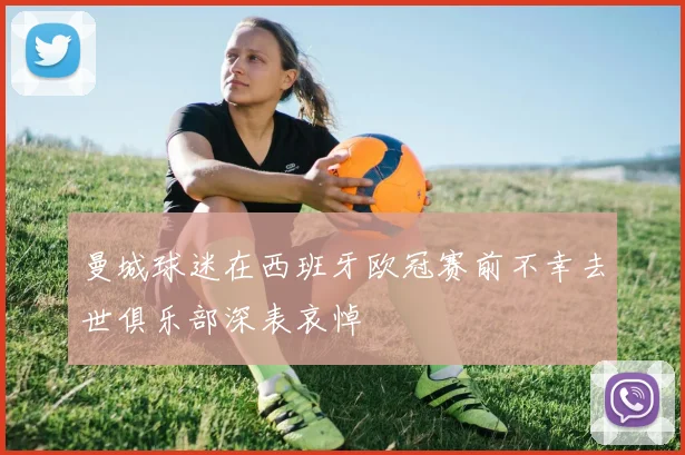 曼城球迷在西班牙欧冠赛前不幸去世俱乐部深表哀悼