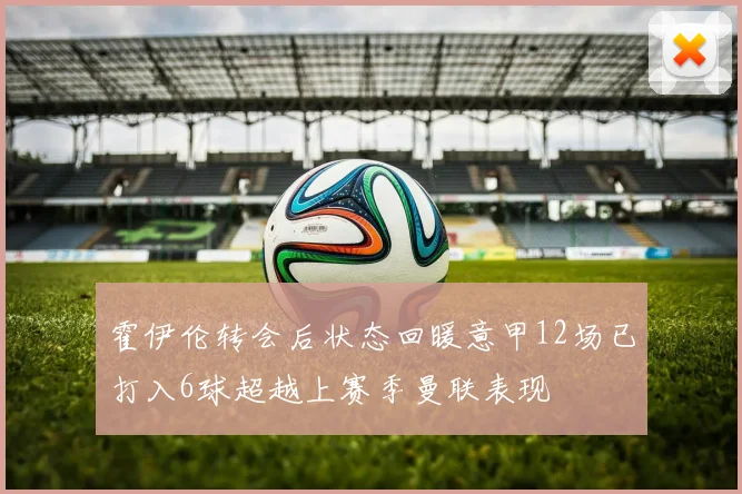霍伊伦转会后状态回暖意甲12场已打入6球超越上赛季曼联表现