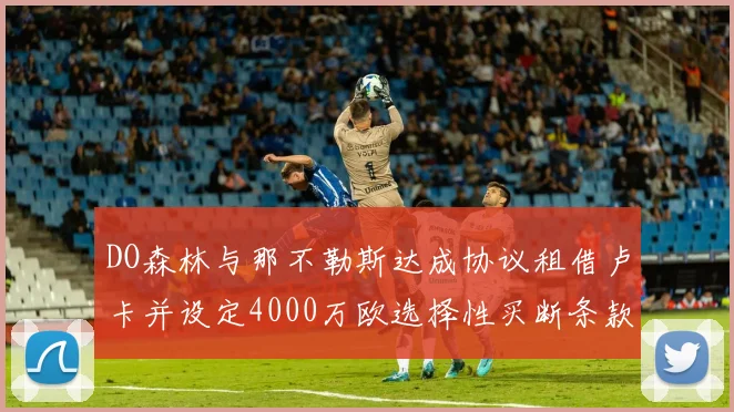 DO森林与那不勒斯达成协议租借卢卡并设定4000万欧选择性买断条款