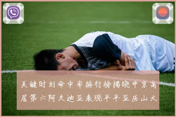 关键时刻命中率排行榜揭晓申京高居第六阿夫迪亚表现平平亚历山大与康宁汉姆紧随其后